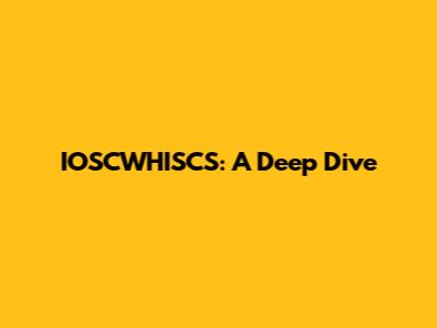 IOSCWHISCS: A Deep Dive