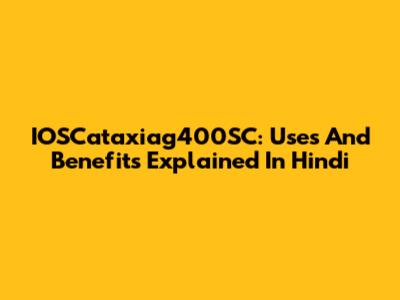 IOSCataxiag400SC: Uses And Benefits Explained In Hindi