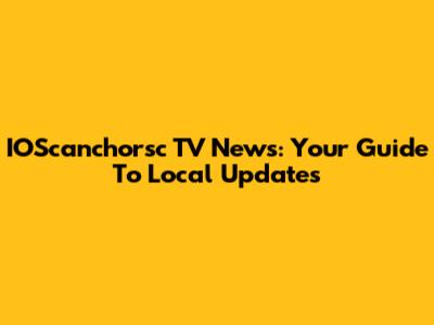 IOScanchorsc TV News: Your Guide To Local Updates