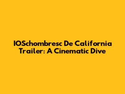 IOSchombresc De California Trailer: A Cinematic Dive