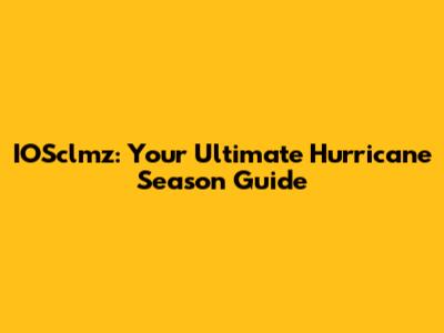 IOSclmz: Your Ultimate Hurricane Season Guide