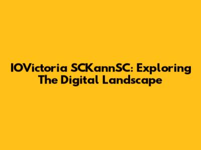 IOVictoria SCKannSC: Exploring The Digital Landscape