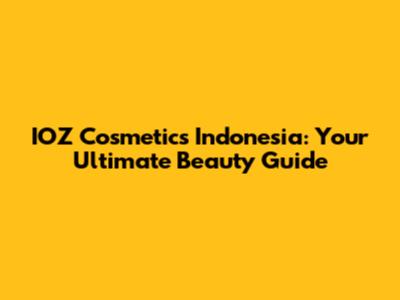 IOZ Cosmetics Indonesia: Your Ultimate Beauty Guide
