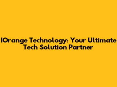 IOrange Technology: Your Ultimate Tech Solution Partner