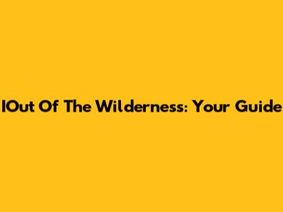 IOut Of The Wilderness: Your Guide