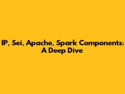 IP, Sei, Apache, Spark Components: A Deep Dive