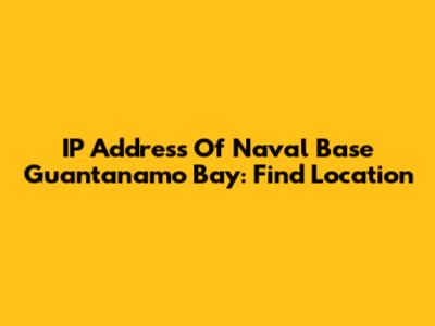 IP Address Of Naval Base Guantanamo Bay: Find Location