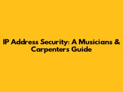 IP Address Security: A Musician's & Carpenter's Guide