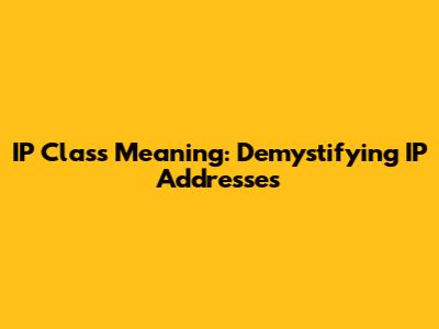 IP Class Meaning: Demystifying IP Addresses