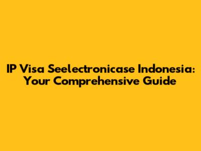 IP Visa Seelectronicase Indonesia: Your Comprehensive Guide