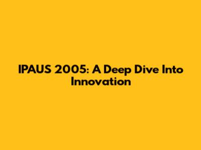 IPAUS 2005: A Deep Dive Into Innovation