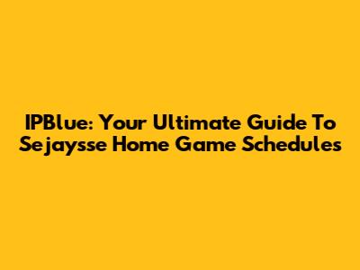 IPBlue: Your Ultimate Guide To Sejaysse Home Game Schedules