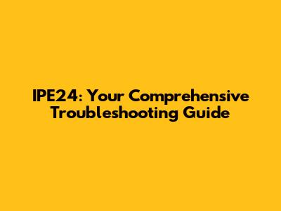 IPE24: Your Comprehensive Troubleshooting Guide