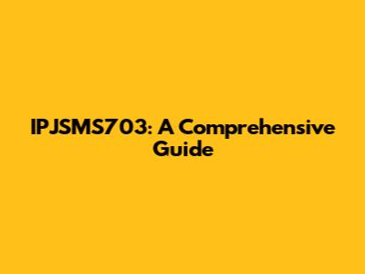 IPJSMS703: A Comprehensive Guide