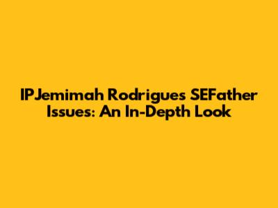IPJemimah Rodrigues SEFather Issues: An In-Depth Look