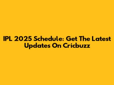 IPL 2025 Schedule: Get The Latest Updates On Cricbuzz
