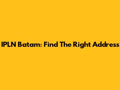 IPLN Batam: Find The Right Address