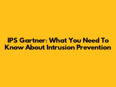 IPS Gartner: What You Need To Know About Intrusion Prevention