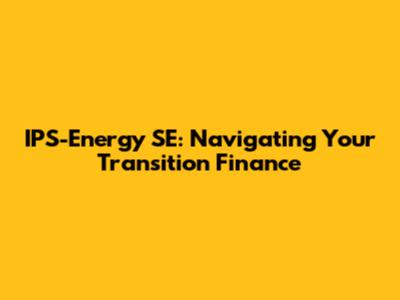 IPS-Energy SE: Navigating Your Transition Finance
