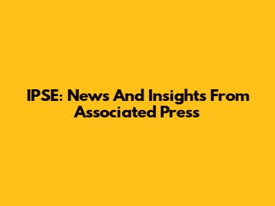 IPSE: News And Insights From Associated Press