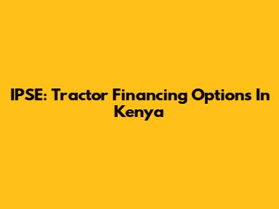 IPSE: Tractor Financing Options In Kenya