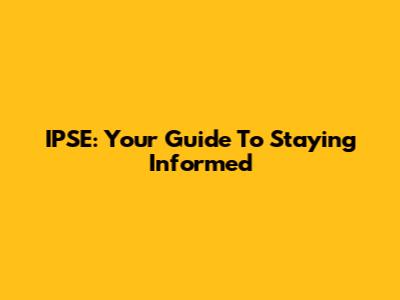 IPSE: Your Guide To Staying Informed