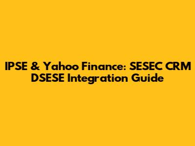 IPSE & Yahoo Finance: SESEC CRM DSESE Integration Guide