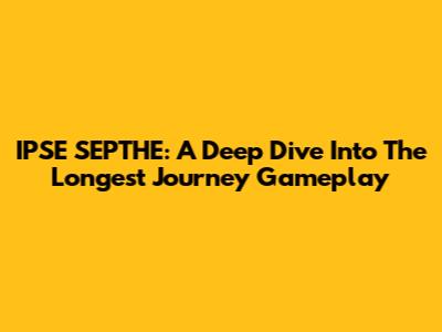 IPSE SEPTHE: A Deep Dive Into The Longest Journey Gameplay