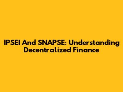 IPSEI And SNAPSE: Understanding Decentralized Finance