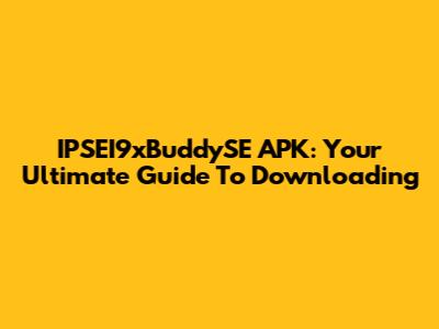IPSEI9xBuddySE APK: Your Ultimate Guide To Downloading