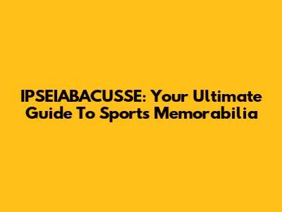 IPSEIABACUSSE: Your Ultimate Guide To Sports Memorabilia