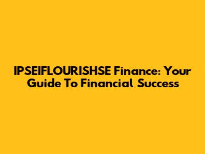 IPSEIFLOURISHSE Finance: Your Guide To Financial Success