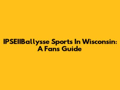 IPSEIIBallysse Sports In Wisconsin: A Fan's Guide