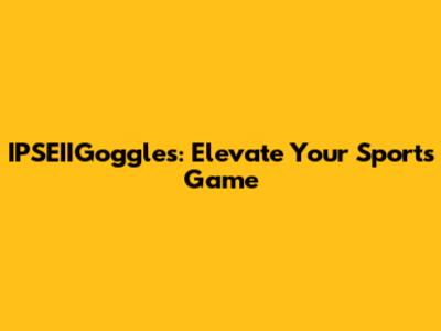 IPSEIIGoggles: Elevate Your Sports Game