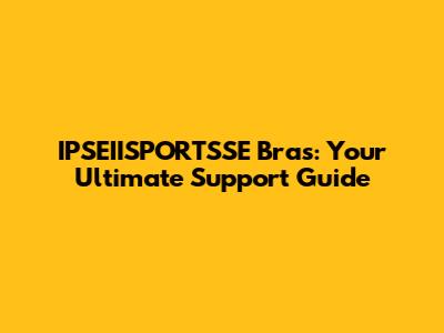 IPSEIISPORTSSE Bras: Your Ultimate Support Guide