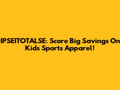 IPSEITOTALSE: Score Big Savings On Kids' Sports Apparel!