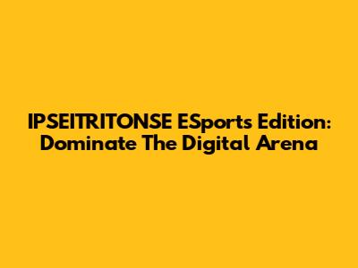IPSEITRITONSE ESports Edition: Dominate The Digital Arena