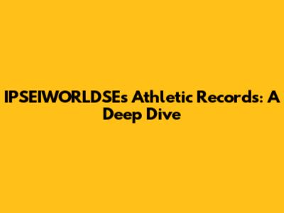 IPSEIWORLDSE's Athletic Records: A Deep Dive