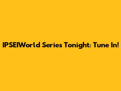 IPSEIWorld Series Tonight: Tune In!