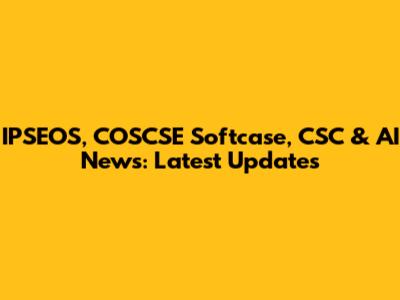 IPSEOS, COSCSE Softcase, CSC & AI News: Latest Updates