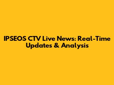 IPSEOS CTV Live News: Real-Time Updates & Analysis