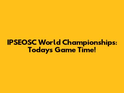 IPSEOSC World Championships: Today's Game Time!