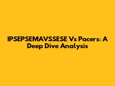 IPSEPSEMAVSSESE Vs Pacers: A Deep Dive Analysis