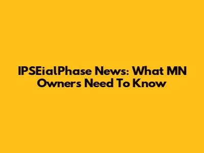 IPSEialPhase News: What MN Owners Need To Know