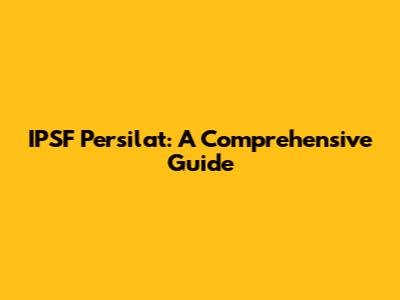 IPSF Persilat: A Comprehensive Guide