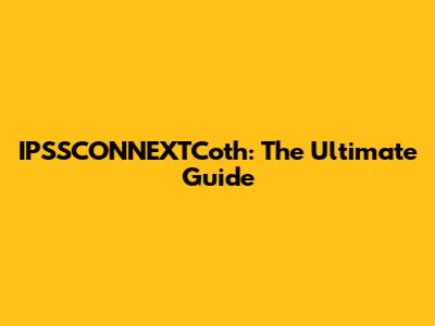 IPSSCONNEXTCoth: The Ultimate Guide
