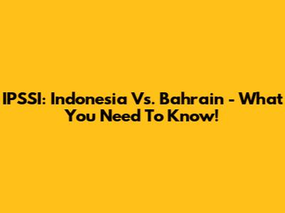 IPSSI: Indonesia Vs. Bahrain - What You Need To Know!