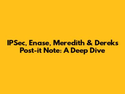 IPSec, Enase, Meredith & Derek's Post-it Note: A Deep Dive