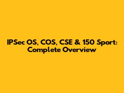 IPSec OS, COS, CSE & 150 Sport: Complete Overview
