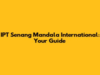 IPT Senang Mandala International: Your Guide